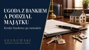Ugoda z bankiem a podział majątku — kredyt frankowy po rozwodzie — Sosnowski